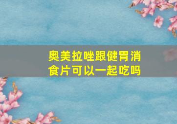 奥美拉唑跟健胃消食片可以一起吃吗