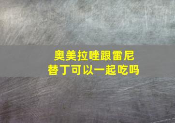 奥美拉唑跟雷尼替丁可以一起吃吗