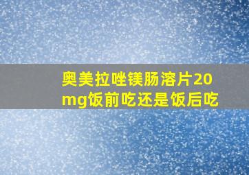 奥美拉唑镁肠溶片20mg饭前吃还是饭后吃