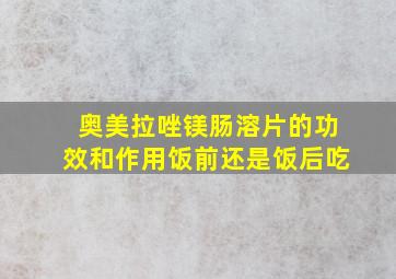 奥美拉唑镁肠溶片的功效和作用饭前还是饭后吃