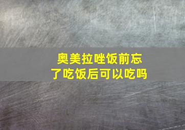 奥美拉唑饭前忘了吃饭后可以吃吗