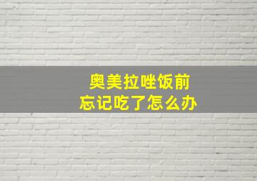 奥美拉唑饭前忘记吃了怎么办