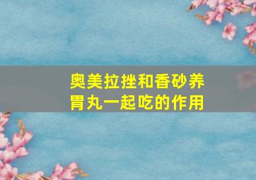 奥美拉挫和香砂养胃丸一起吃的作用