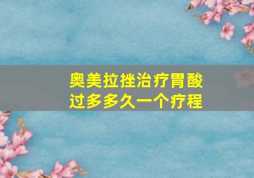 奥美拉挫治疗胃酸过多多久一个疗程