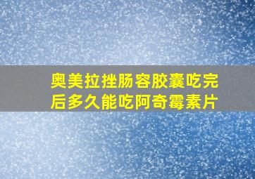 奥美拉挫肠容胶囊吃完后多久能吃阿奇霉素片