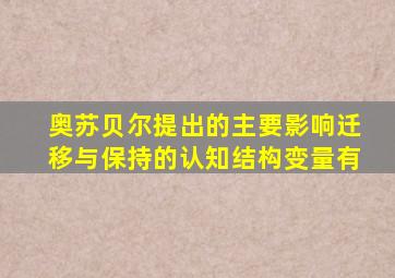 奥苏贝尔提出的主要影响迁移与保持的认知结构变量有