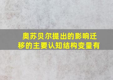 奥苏贝尔提出的影响迁移的主要认知结构变量有