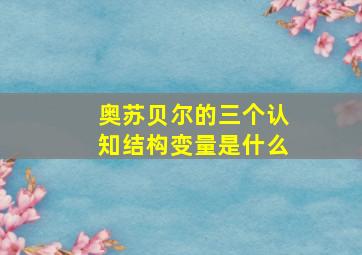 奥苏贝尔的三个认知结构变量是什么