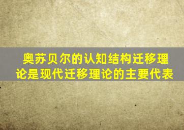 奥苏贝尔的认知结构迁移理论是现代迁移理论的主要代表