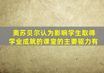 奥苏贝尔认为影响学生取得学业成就的课堂的主要驱力有