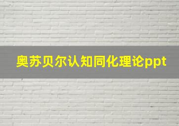 奥苏贝尔认知同化理论ppt