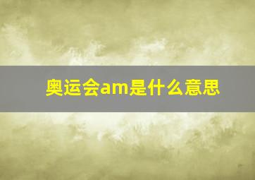 奥运会am是什么意思