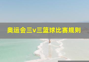 奥运会三v三篮球比赛规则