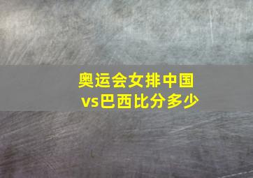 奥运会女排中国vs巴西比分多少