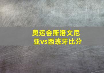 奥运会斯洛文尼亚vs西班牙比分