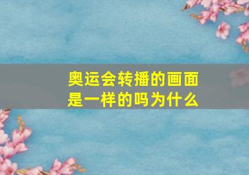 奥运会转播的画面是一样的吗为什么