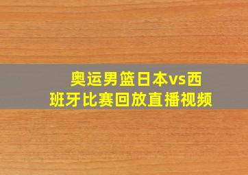 奥运男篮日本vs西班牙比赛回放直播视频