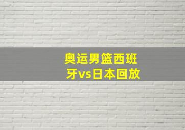 奥运男篮西班牙vs日本回放