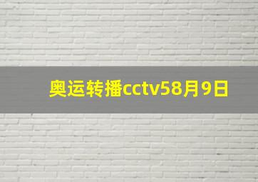 奥运转播cctv58月9日