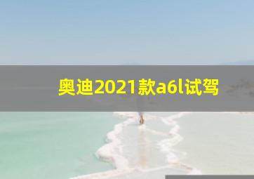 奥迪2021款a6l试驾