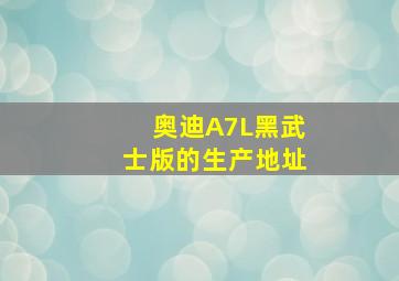 奥迪A7L黑武士版的生产地址