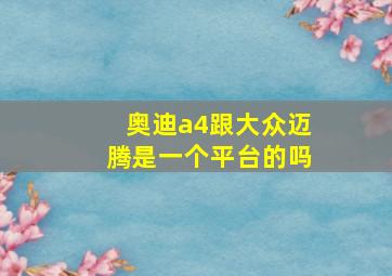 奥迪a4跟大众迈腾是一个平台的吗