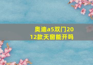 奥迪a5双门2012款天窗能开吗