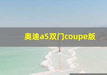 奥迪a5双门coupe版