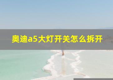 奥迪a5大灯开关怎么拆开