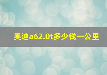 奥迪a62.0t多少钱一公里