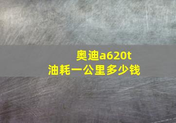 奥迪a620t油耗一公里多少钱