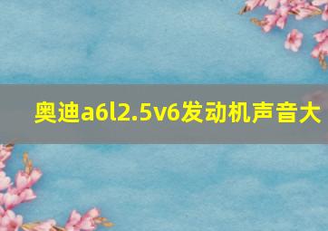 奥迪a6l2.5v6发动机声音大