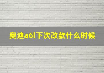 奥迪a6l下次改款什么时候