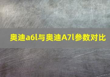 奥迪a6l与奥迪A7l参数对比