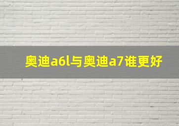 奥迪a6l与奥迪a7谁更好