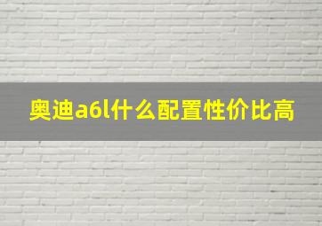 奥迪a6l什么配置性价比高