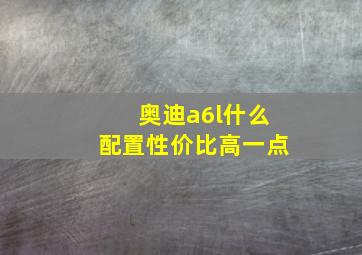 奥迪a6l什么配置性价比高一点