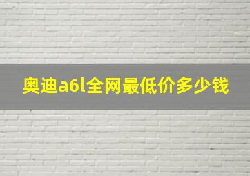 奥迪a6l全网最低价多少钱