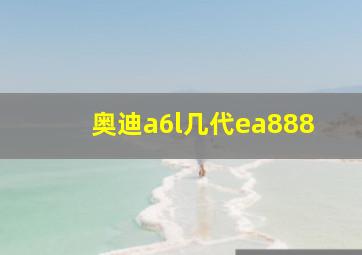 奥迪a6l几代ea888