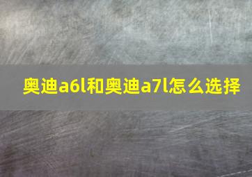 奥迪a6l和奥迪a7l怎么选择