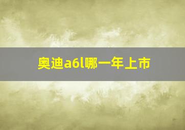 奥迪a6l哪一年上市