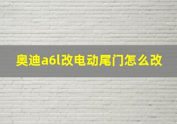 奥迪a6l改电动尾门怎么改