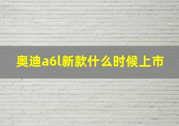 奥迪a6l新款什么时候上市