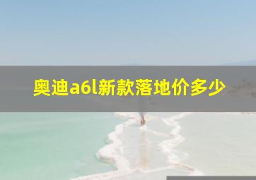 奥迪a6l新款落地价多少