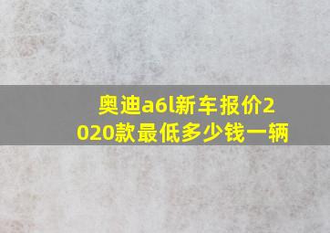 奥迪a6l新车报价2020款最低多少钱一辆