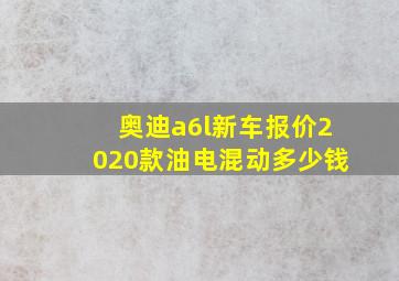 奥迪a6l新车报价2020款油电混动多少钱