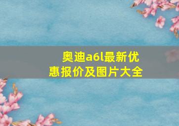 奥迪a6l最新优惠报价及图片大全