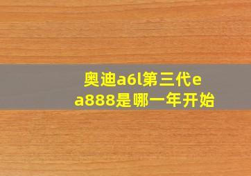 奥迪a6l第三代ea888是哪一年开始