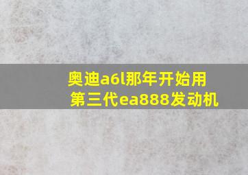 奥迪a6l那年开始用第三代ea888发动机