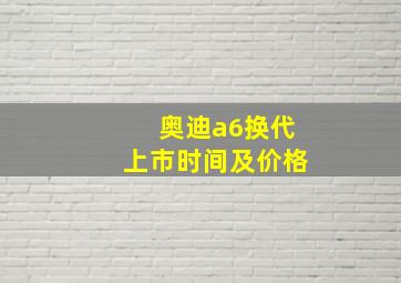 奥迪a6换代上市时间及价格